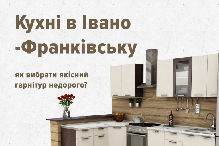 Кухні Івано-Франківськ: як вибрати якісний гарнітур недорого?